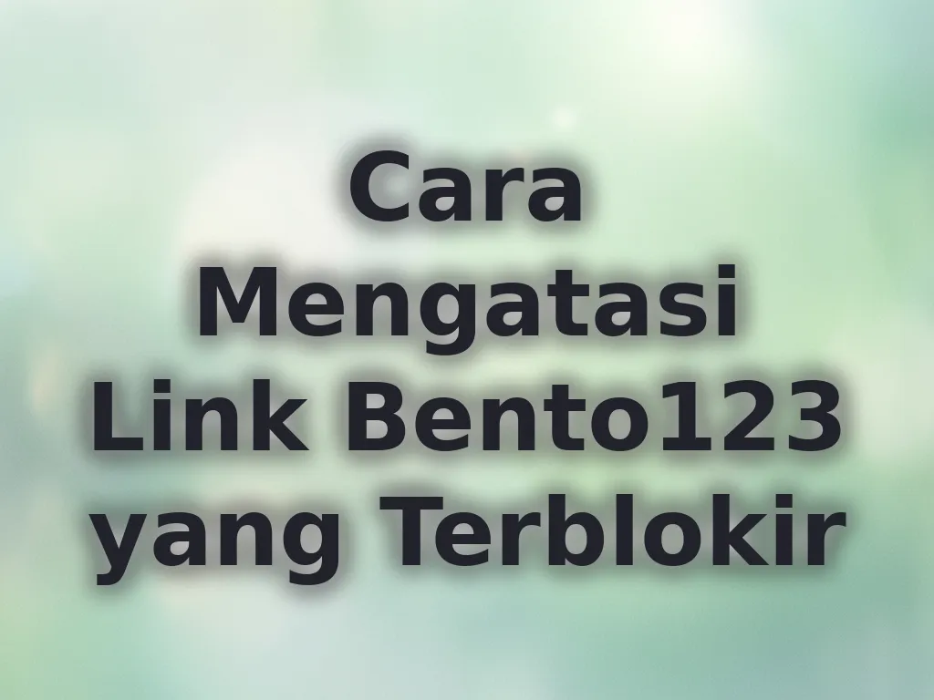 Cara Mengatasi Link Bento123 yang Terblokir